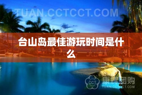 台山岛最佳游玩时间是什么