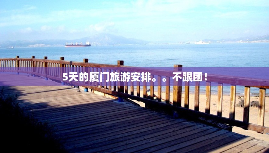 5天的厦门旅游安排。。不跟团！