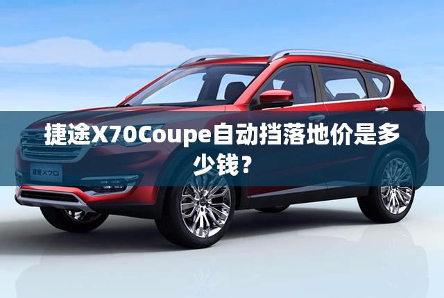 捷途X70Coupe自动挡落地价是多少钱？
