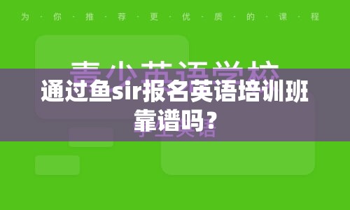 通过鱼sir报名英语培训班靠谱吗？