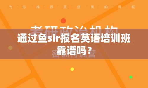 通过鱼sir报名英语培训班靠谱吗？