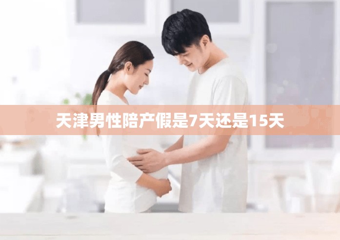 天津男性陪产假是7天还是15天