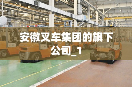 安徽叉车集团的旗下公司_1