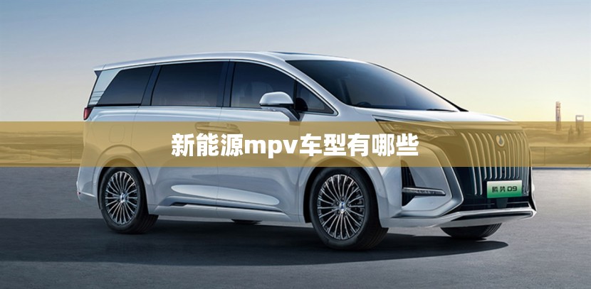 新能源mpv车型有哪些 新能源mpv车型有哪些