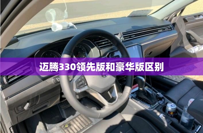迈腾330领先版和豪华版区别