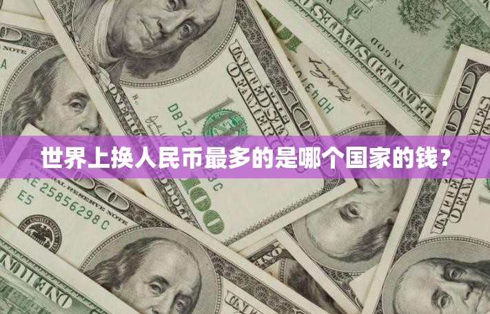 世界上换人民币最多的是哪个国家的钱？
