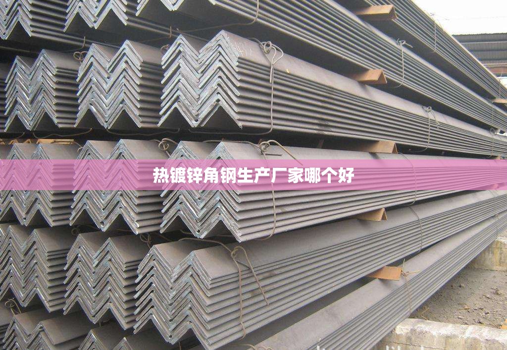 热镀锌角钢生产厂家哪个好 热镀锌角钢生产厂家哪个好