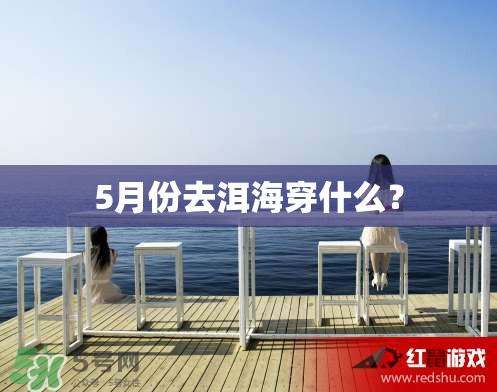 5月份去洱海穿什么？