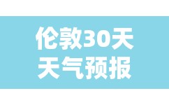 伦敦30天天气预报 伦敦30天天气预报
