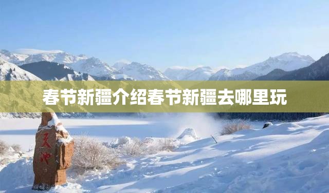 春节新疆介绍春节新疆去哪里玩 春节新疆介绍春节新疆去哪里玩