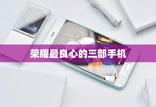 荣耀最良心的三部手机