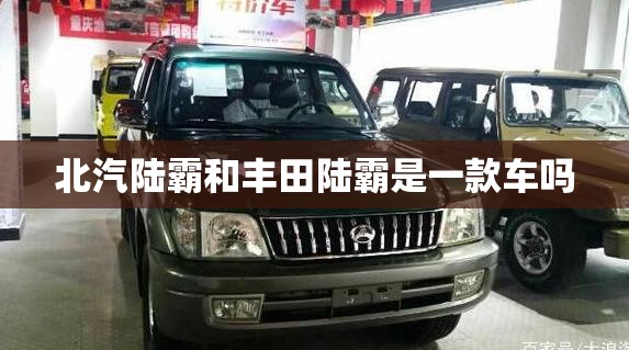 北汽陆霸和丰田陆霸是一款车吗