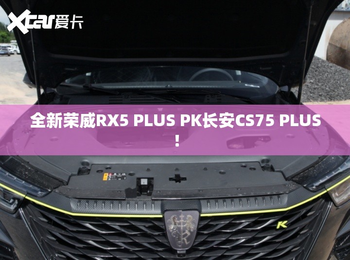 全新荣威RX5 PLUS PK长安CS75 PLUS! 全新荣威RX5 PLUS PK长安CS75 PLUS!