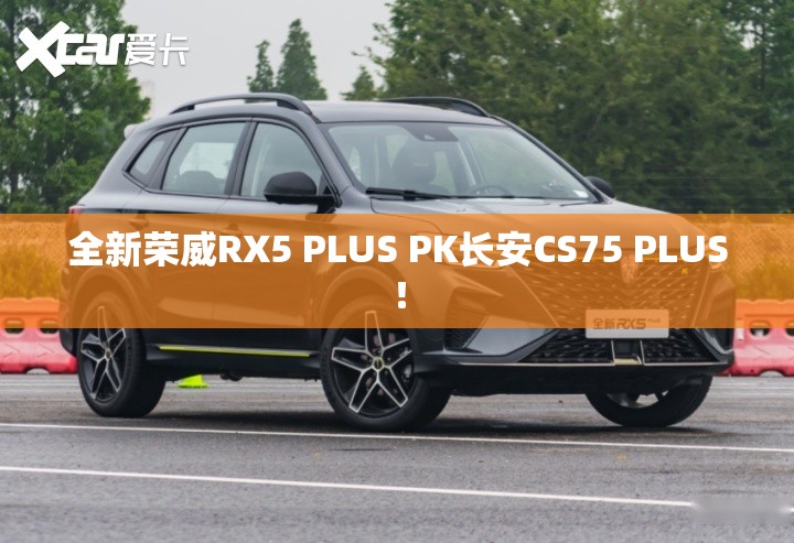 全新荣威RX5 PLUS PK长安CS75 PLUS! 全新荣威RX5 PLUS PK长安CS75 PLUS!