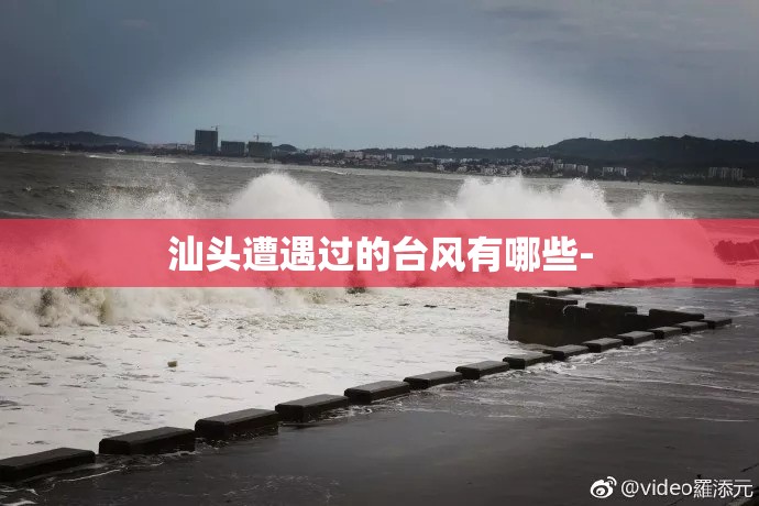 汕头遭遇过的台风有哪些- 汕头遭遇过的台风有哪些-