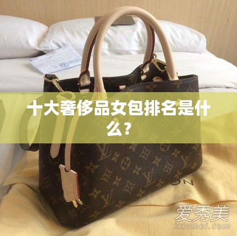 十大奢侈品女包排名是什么？
