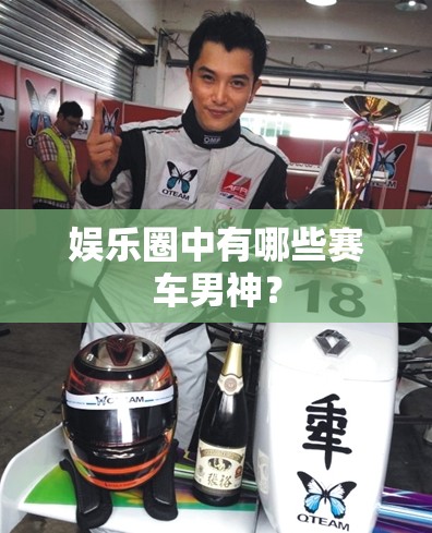 娱乐圈中有哪些赛车男神? 娱乐圈中有哪些赛车男神?