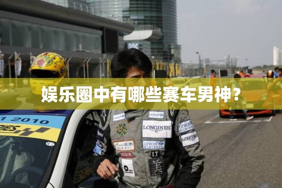 娱乐圈中有哪些赛车男神? 娱乐圈中有哪些赛车男神?