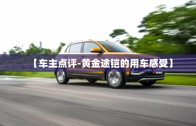 【车主点评-黄金途铠的用车感受】