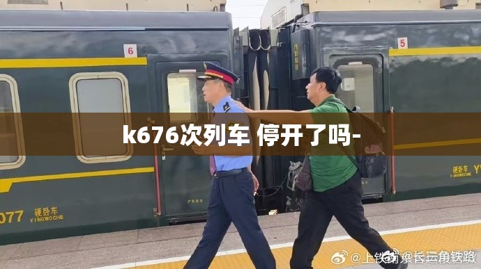 k676次列车 停开了吗- k676次列车 停开了吗-