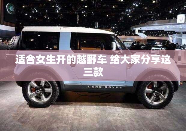 适合女生开的越野车 给大家分享这三款 适合女生开的越野车 给大家分享这三款