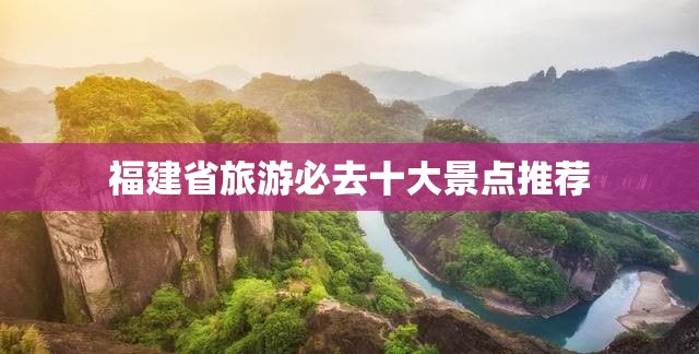 福建省旅游必去十大景点推荐 福建省旅游必去十大景点推荐