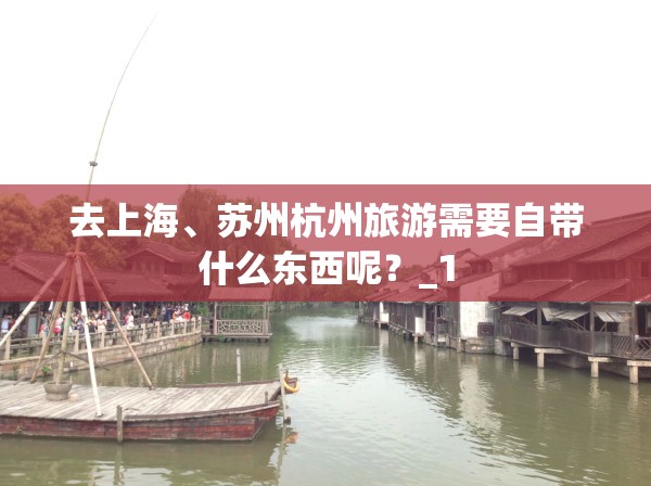 去上海、苏州杭州旅游需要自带什么东西呢？_1