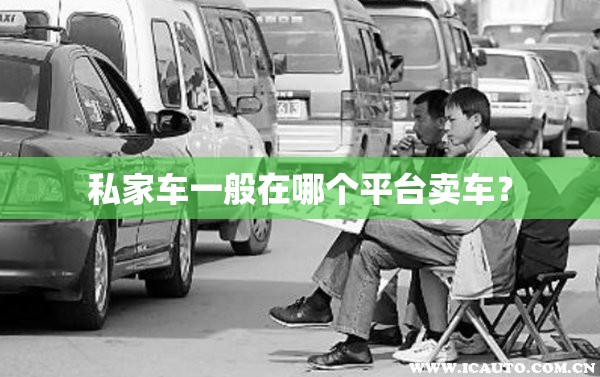 私家车一般在哪个平台卖车？
