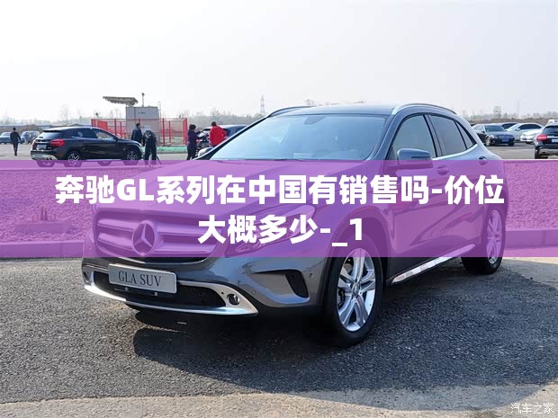 奔驰GL系列在中国有销售吗-价位大概多少-_1