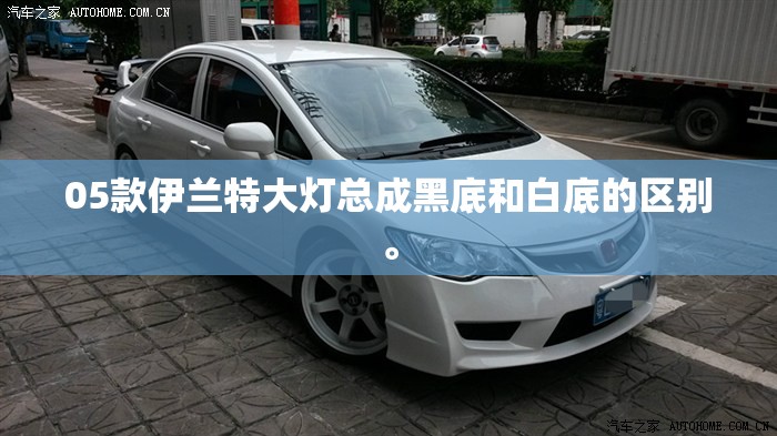 05款伊兰特大灯总成黑底和白底的区别。