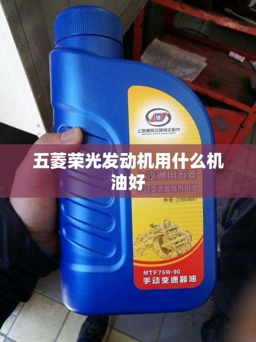五菱荣光发动机用什么机油好 五菱荣光发动机用什么机油好