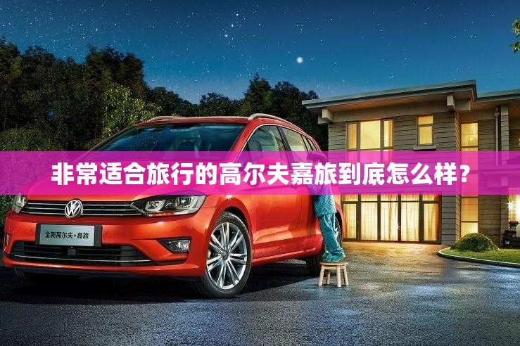 非常适合旅行的高尔夫嘉旅到底怎么样？