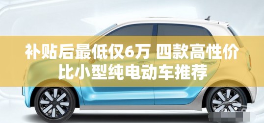 补贴后最低仅6万 四款高性价比小型纯电动车推荐