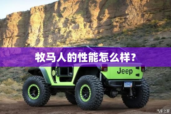 牧马人的性能怎么样? 牧马人的性能怎么样?