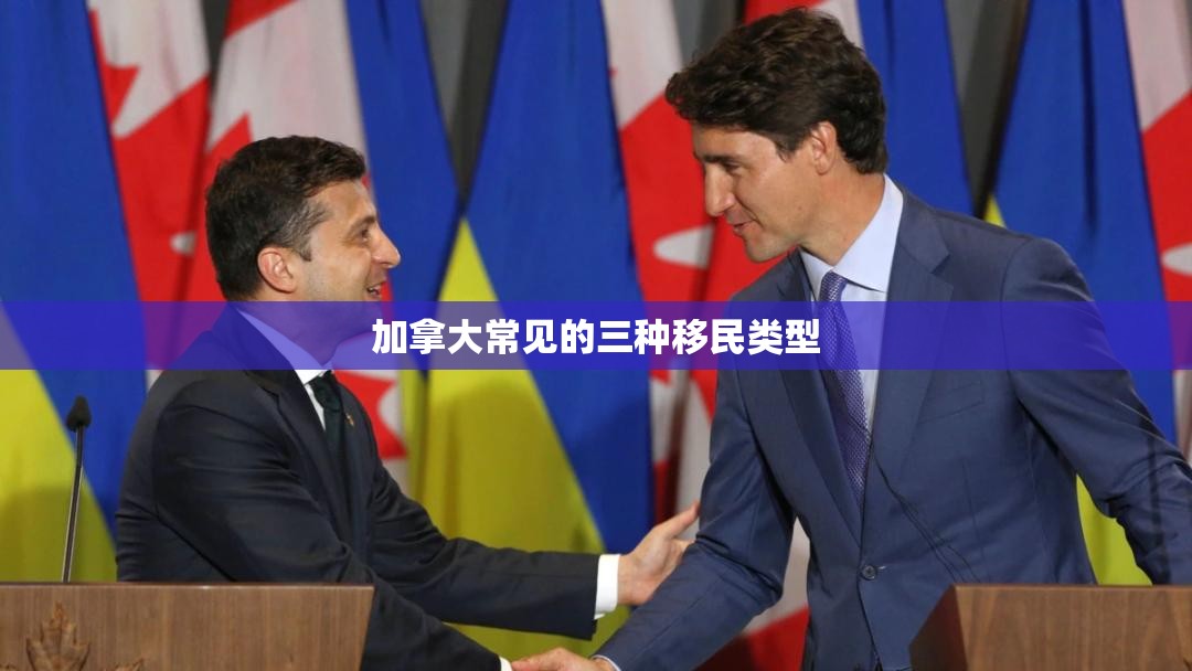加拿大常见的三种移民类型 加拿大常见的三种移民类型