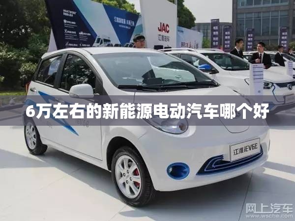 6万左右的新能源电动汽车哪个好 6万左右的新能源电动汽车哪个好