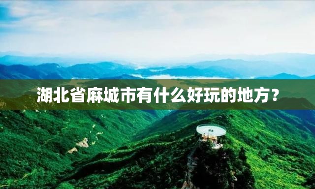 湖北省麻城市有什么好玩的地方？