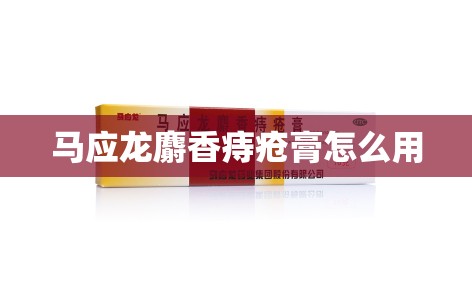 马应龙麝香痔疮膏怎么用 马应龙麝香痔疮膏怎么用