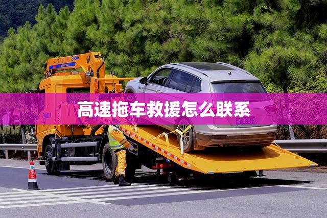 高速拖车救援怎么联系 高速拖车救援怎么联系