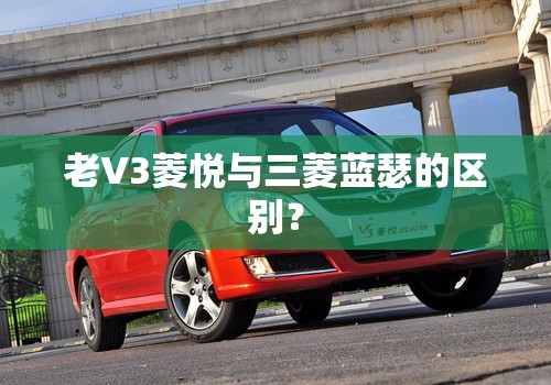 老V3菱悦与三菱蓝瑟的区别? 老V3菱悦与三菱蓝瑟的区别?