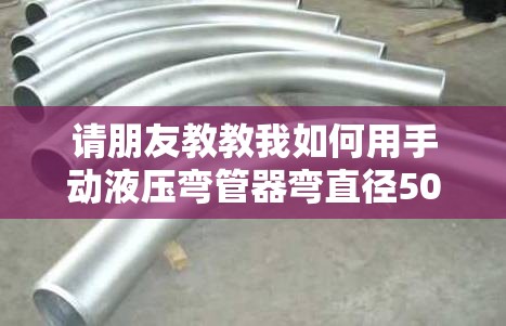 请朋友教教我如何用手动液压弯管器弯直径50的镀锌管不瘪? 请朋友教教我如何用手动液压弯管器弯直径50的镀锌管不瘪?