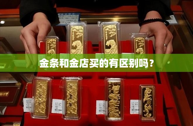 金条和金店买的有区别吗? 金条和金店买的有区别吗?