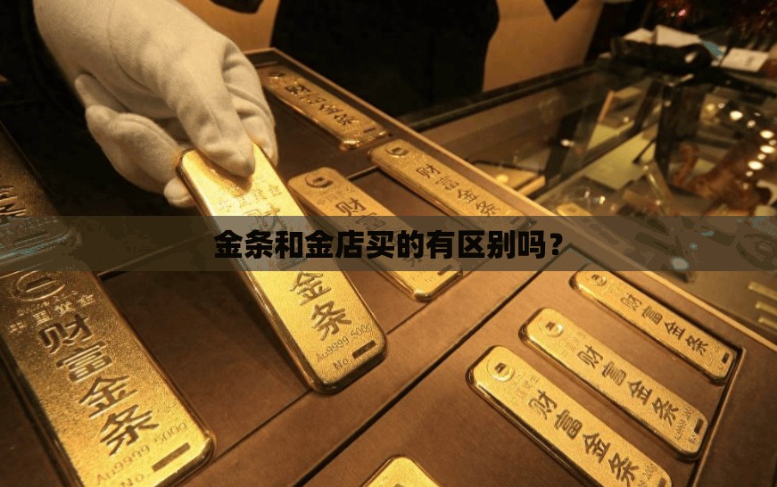 金条和金店买的有区别吗? 金条和金店买的有区别吗?