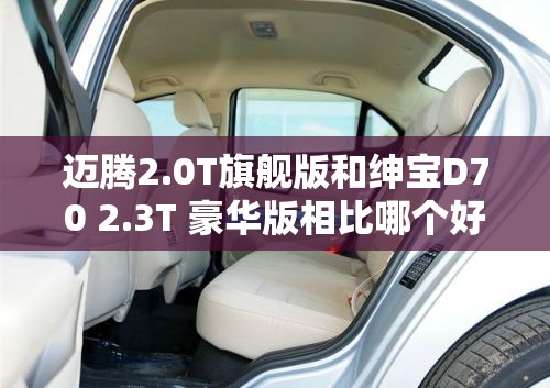 迈腾2.0T旗舰版和绅宝D70 2.3T 豪华版相比哪个好? 迈腾2.0T旗舰版和绅宝D70 2.3T 豪华版相比哪个好?