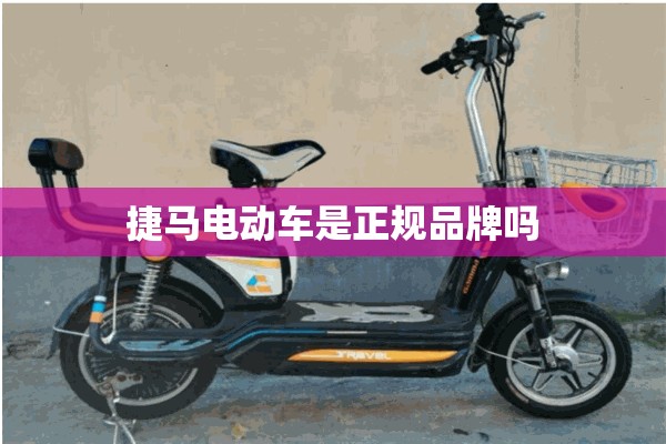 捷马电动车是正规品牌吗