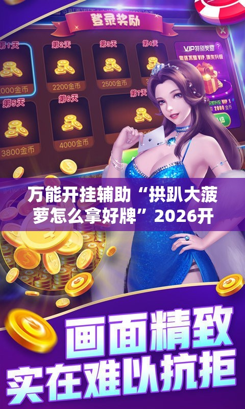 万能开挂辅助“拱趴大菠萝怎么拿好牌	”2026开挂教程步骤