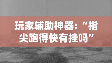 玩家辅助神器:“指尖跑得快有挂吗”详细透视教程