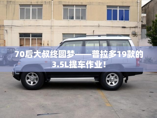 70后大叔终圆梦——普拉多19款的3.5L提车作业！