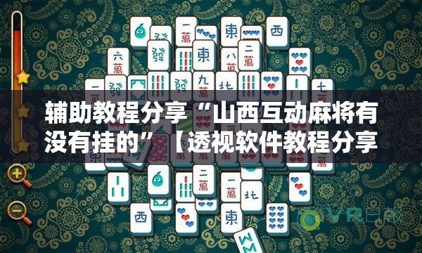 辅助教程分享“山西互动麻将有没有挂的	”【透视软件教程分享】
