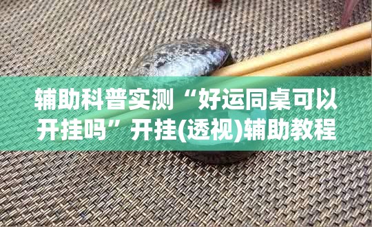 辅助科普实测“好运同桌可以开挂吗”开挂(透视)辅助教程